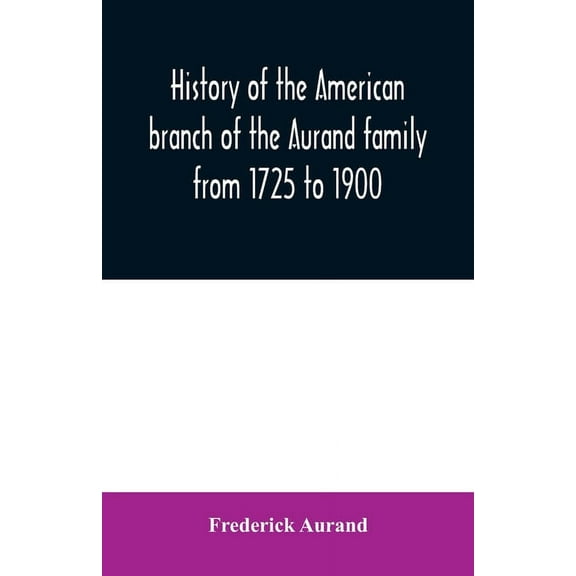 History of the American branch of the Aurand family: from 1725 to 1900, (Paperback)