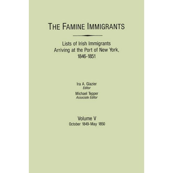 Famine Immigrants. Lists of Irish Immigrants Arriving at the Port of New York, 1846-1851. Volume V: October 1849-May 185, (Paperback)