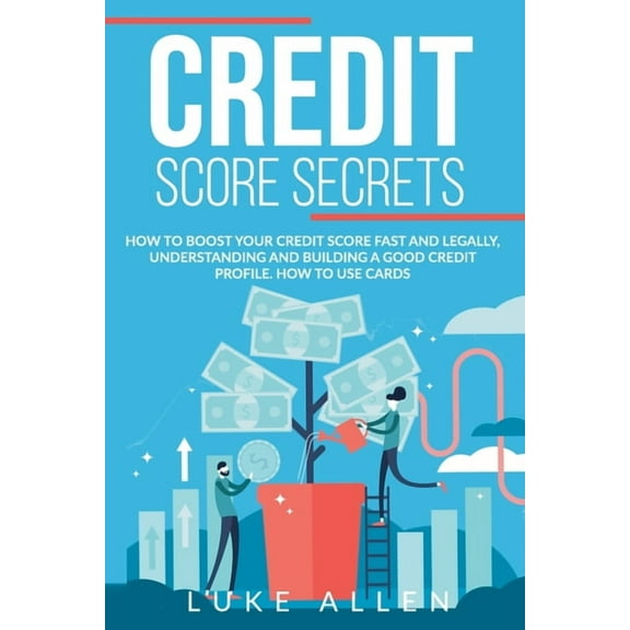 Credit Score Secrets: How to Boost your Score Fast and Legally, Understanding and Building a Good (Paperback) by Luke Allen
