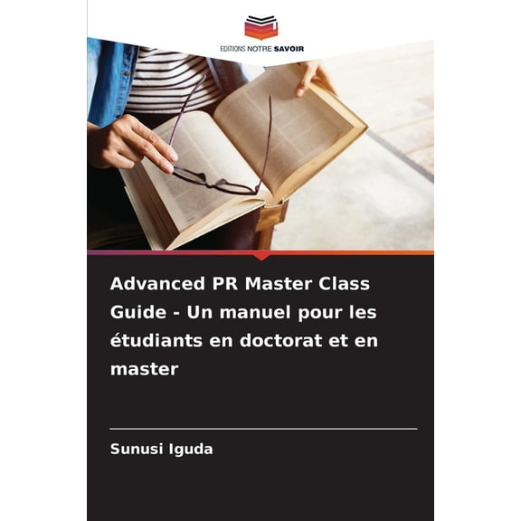 Advanced PR Master Class Guide - Un manuel pour les Ã©tudiants en doctorat et en master, (Paperback)