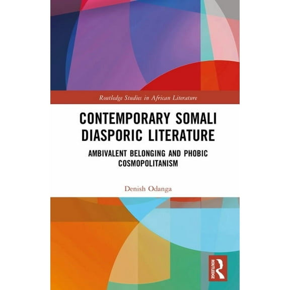 Routledge Studies in African Literature Contemporary Somali Diasporic Literature: Ambivalent Belonging and Phobic Cosmopolitanism, (Hardcover)