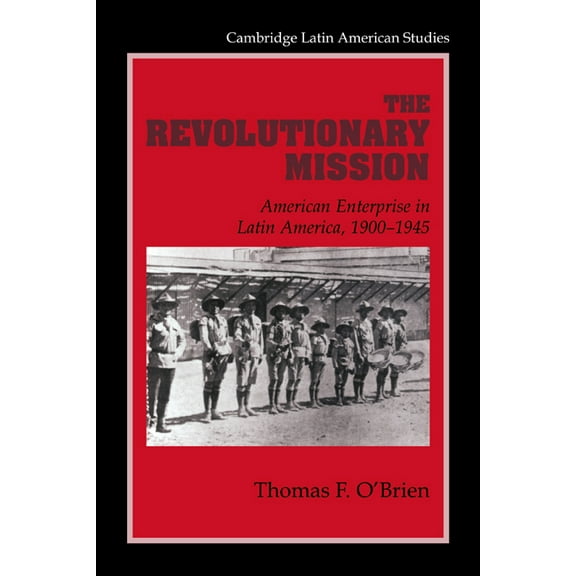 Cambridge Latin American Studies The Revolutionary Mission: American Enterprise in Latin America, 1900 1945, Book 81, (Paperback)