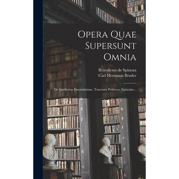 Opera Quae Supersunt Omnia: De Intellectus Emendatione. Tractatus Politicus. Epistolae... (Hardcover)