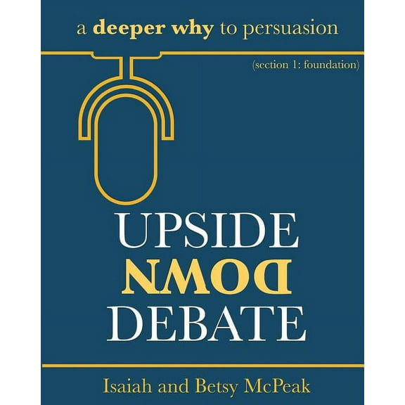 Upside Down Debate: a deeper why to persuasion (Paperback)