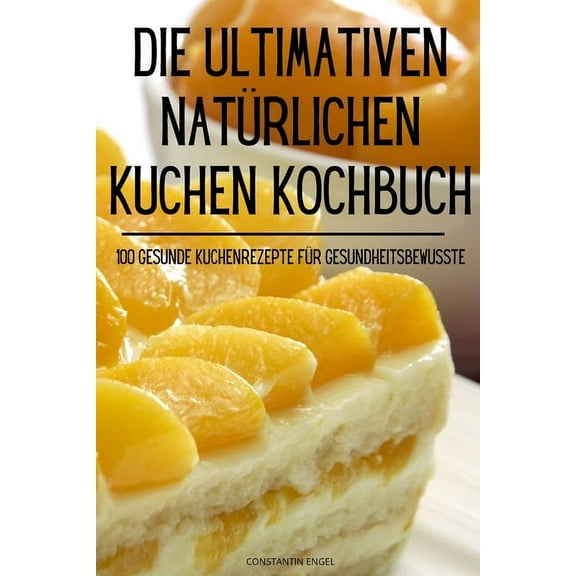 Die Ultimativen Natürlichen Kuchen Kochbuch, (Paperback)