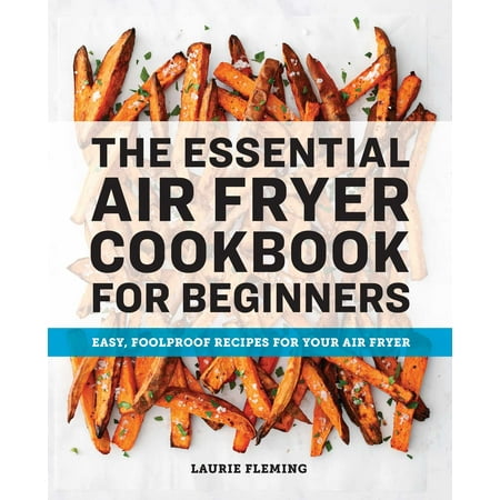 The Essential Air Fryer Cookbook for Beginners : Easy, Foolproof Recipes for Your Air Fryer (Paperback)