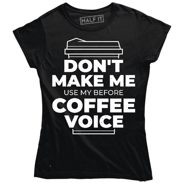 Dont Make Me Use My Before Coffee Voice Coffe Lover Women S T Shirt Walmart Com