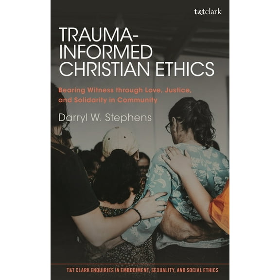 T&t Clark Enquiries in Embodiment, S Trauma-Informed Christian Ethics: Bearing Witness Through Love, Justice, and Solidarity in Community, (Paperback)