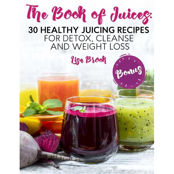 The Book of Juices: 30 Healthy Juicing Recipes for Detox, Cleanse and Weight Loss