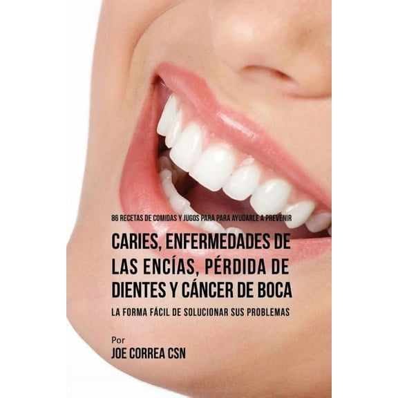 86 Recetas de Comidas y Jugos Para Ayudarle A Prevenir Caries, Enfermedades de Las Encías, Pérdida de Dientes y Cáncer d, (Paperback)