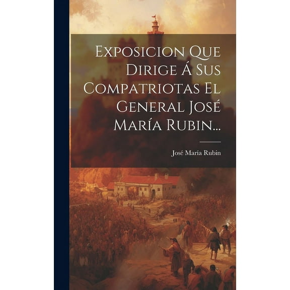 Exposicion Que Dirige Á Sus Compatriotas El General José María Rubin... (Hardcover)