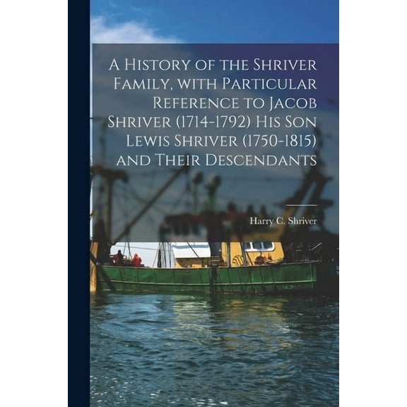 A History of the Shriver Family, With Particular Reference to Jacob Shriver (1714-1792) His Son Lewis Shriver (1750-1815, (Paperback)