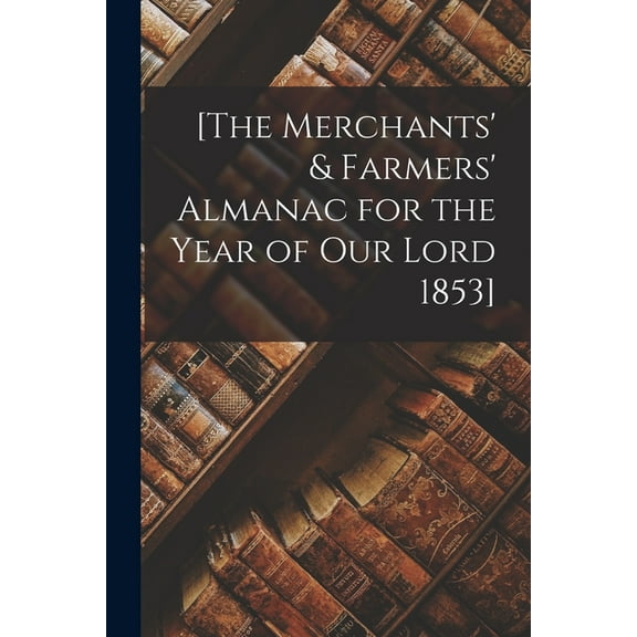 [The Merchants' & Farmers' Almanac for the Year of Our Lord 1853] [microform] (Paperback)