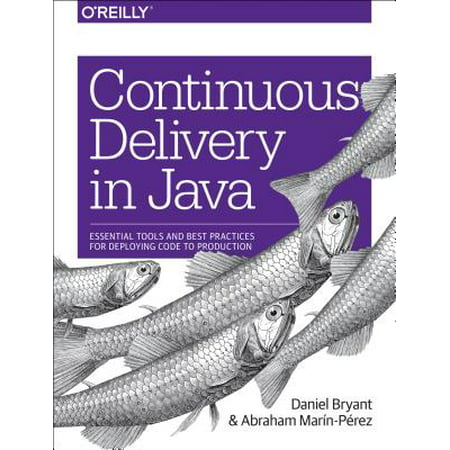 Continuous Delivery in Java : Essential Tools and Best Practices for Deploying Code to (Continuous Delivery Best Practices)
