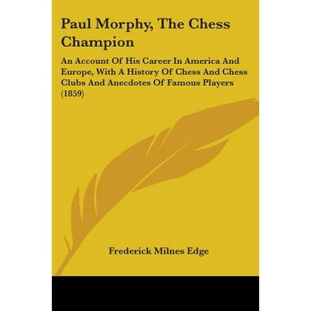 Paul Morphy, the Chess Champion : An Account of His Career in America and Europe, with a History of Chess and Chess Clubs and Anecdotes of Famous Players (Club America Best Players)