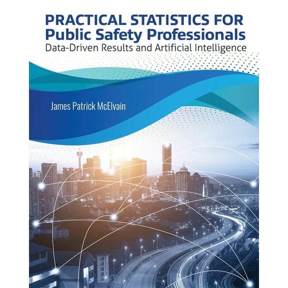 Practical Statistics for Public Safety Professionals: Data-Driven Results and Artificial Intelligence, (Paperback)