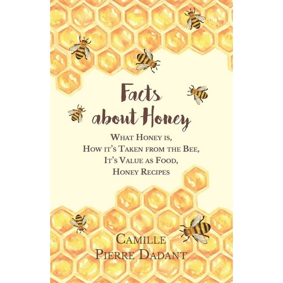 Facts about Honey: What Honey Is, How It's Taken from the Bee, It's Value as Food, Honey Recipes, (Paperback)