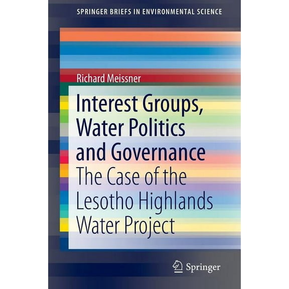 Springerbriefs in Environmental Science Interest Groups, Water Politics and Governance: The Case of the Lesotho Highlands Water Project, (Paperback)