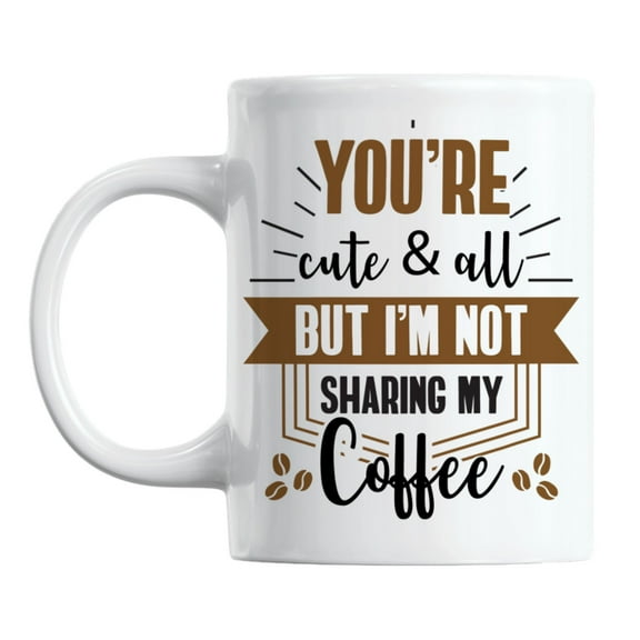 You're Cute, But I'm Not Sharing My Coffee White Ceramic Coffee & Tea Mug (11oz)