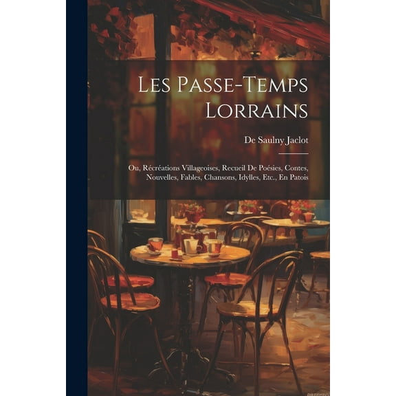 Les Passe-Temps Lorrains: Ou, Récréations Villageoises, Recueil De Poésies, Contes, Nouvelles, Fables, Chansons, Idylles, Etc., En Patois (Paperback)