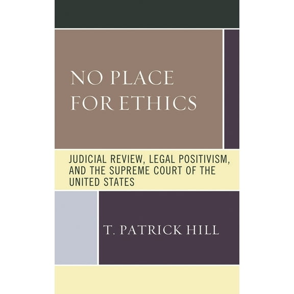 The Fairleigh Dickinson University Press No Place for Ethics: Judicial Review, Legal Positivism, and the Supreme Court of the United States, (Hardcover)