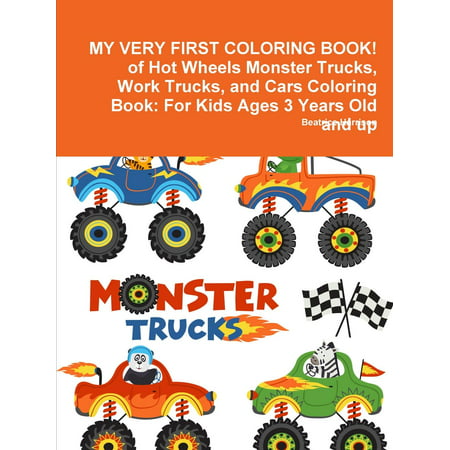 My Very First Coloring Book! of Hot Wheels Monster Trucks, Work Trucks, and Cars Coloring Book: For Kids Ages 3 Years Old and Up