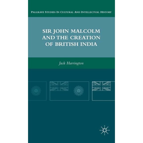 Palgrave Studies in Cultural and Intelle Sir John Malcolm and the Creation of British India, (Hardcover)