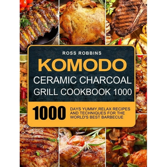 Komodo Ceramic Charcoal Grill Cookbook 1000: 1000 Days Yummy, Relax Recipes and Techniques for the World's Best Barbecue, (Hardcover)