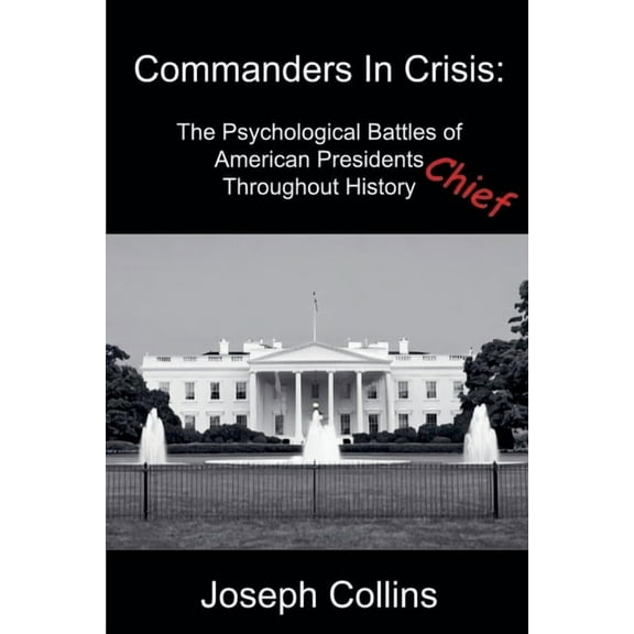 Commanders In Crisis: The Psychological Battles of American Presidents Throughout History, (Paperback)