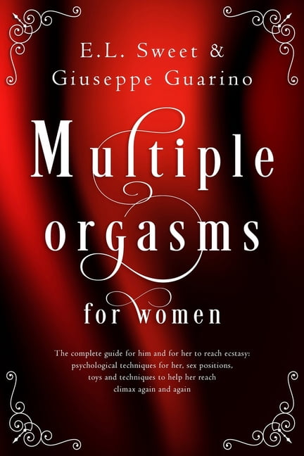 Multiple Orgasms for Women The Complete Guide for Him and for Her to Reach Ecstasy Psychological Techniques for Her, Sex Positions, Toys and Techniques to Help Her Reach Climax Again