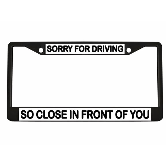 Sorry for Driving So Close in Front of You Style Metal License Plate Frame Personalized/Car Accessories Car Tag Holder Cover (Black/White/Black)