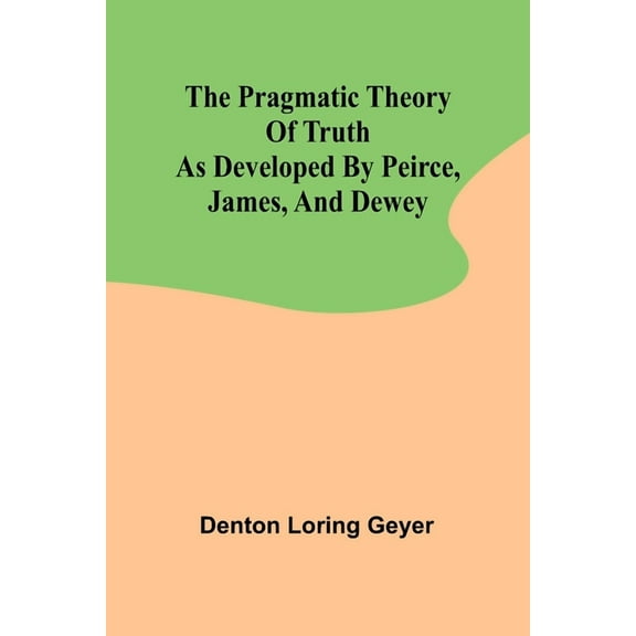 The pragmatic theory of truth as developed by Peirce, James, and Dewey, (Paperback)