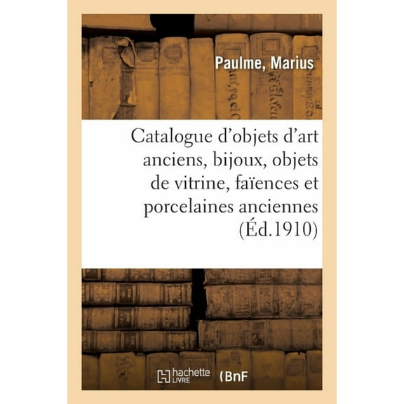 Catalogue d'Objets d'Art Anciens, Bijoux, Objets de Vitrine, Faïences Et Porcelaines Anciennes: Bronzes d'Art Et d'Ameublement, Meubles Et Sièges, Glaces Anciens Et Modernes, Sculptures (Paperback)