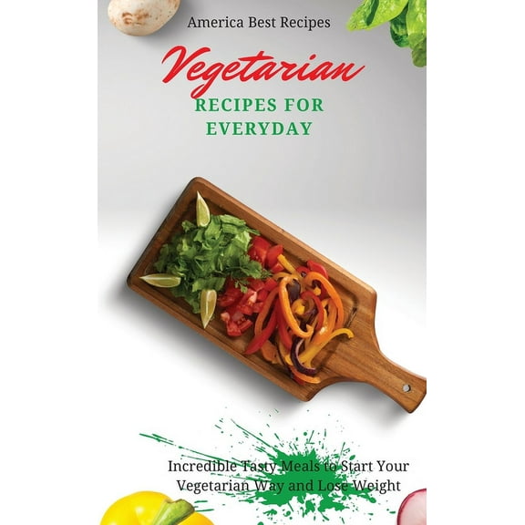 Vegetarian Recipes for Everyday: Incredible Tasty Meals to Start Your Vegetarian Way and Lose Weight, (Hardcover)