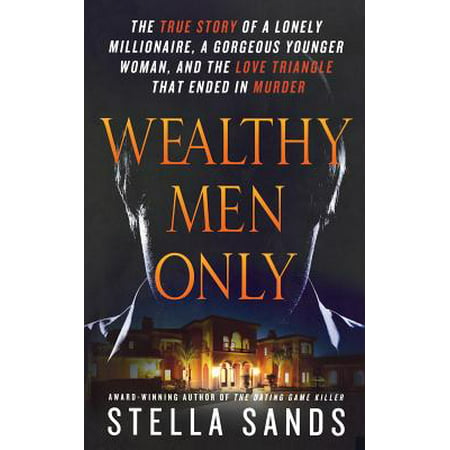 Wealthy Men Only : The True Story of a Lonely Millionaire, a Gorgeous Younger Woman, and the Love Triangle that Ended in