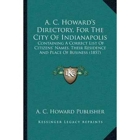 A. C. Howard's Directory, for the City of Indianapolis : Containing a Correct List of Citizens' Names, Their Residence and Place of Business (Best Way To Name A Business)
