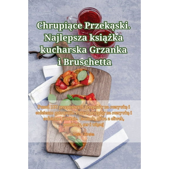 Chrupiące Przekąski. Najlepsza książka kucharska Grzanka i Bruschetta, (Paperback)