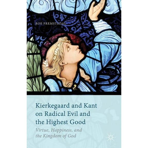 Kierkegaard and Kant on Radical Evil and the Highest Good: Virtue, Happiness, and the Kingdom of God, (Hardcover)