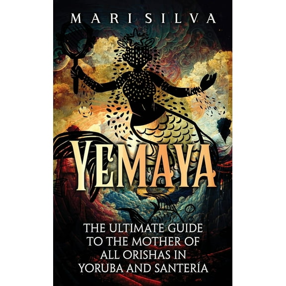 Yemaya: The Ultimate Guide to the Mother of All Orishas in Yoruba and Santería, (Hardcover)