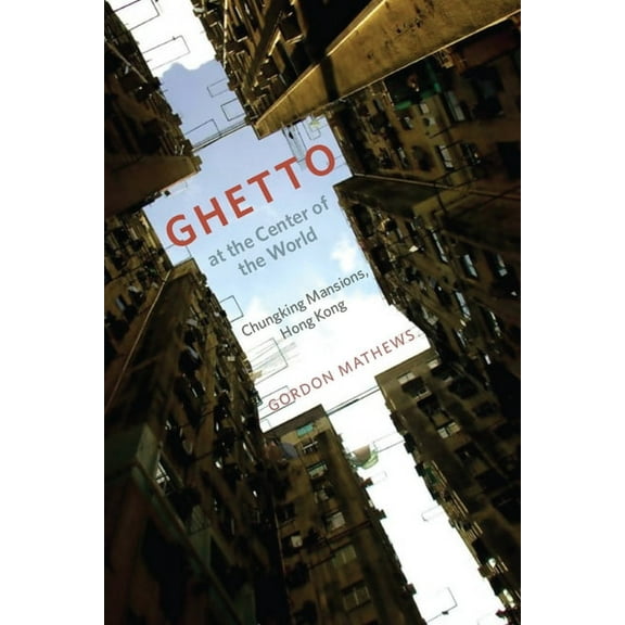 Ghetto at the Center of the World: Chungking Mansions, Hong Kong, (Paperback)