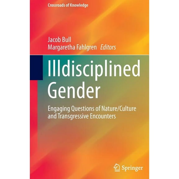 Crossroads of Knowledge Illdisciplined Gender: Engaging Questions of Nature/Culture and Transgressive Encounters, (Paperback)