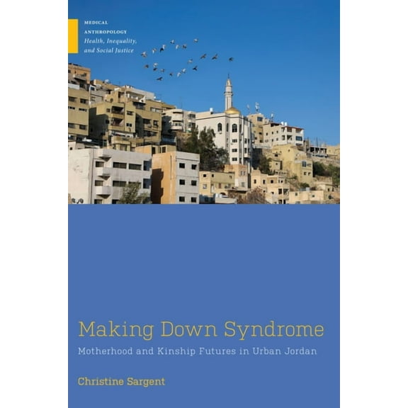 Medical Anthropology Making Down Syndrome: Motherhood and Kinship Futures in Urban Jordan, (Paperback)