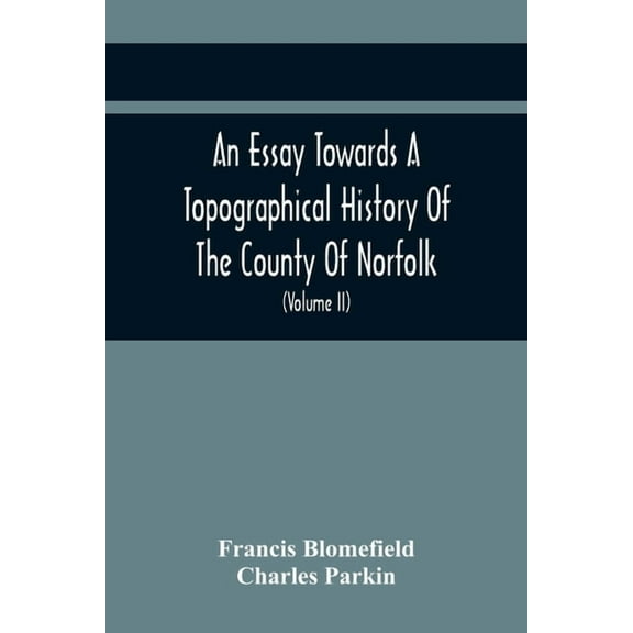An Essay Towards A Topographical History Of The County Of Norfolk: Containing A Description Of The Towns, Villages, And , (Paperback)