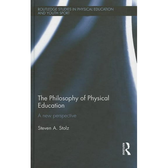 Routledge Studies in Physical Education  The Philosophy of Physical Education: A New Perspective, (Hardcover)