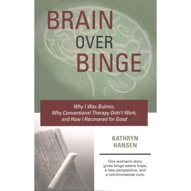 Brain Over Binge: Why I Was Bulimic, Why Conventional Therapy Didn't Work, and How I Recovered for Good