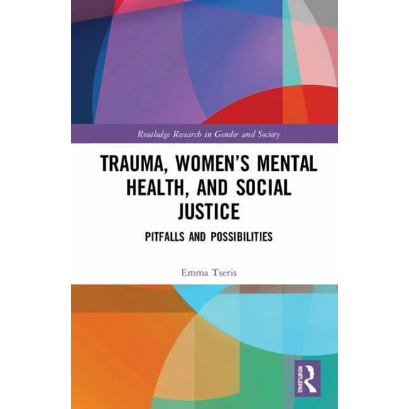 Routledge Research in Gender and Society Trauma, Women's Mental Health, and Social Justice: Pitfalls and Possibilities, (Hardcover)