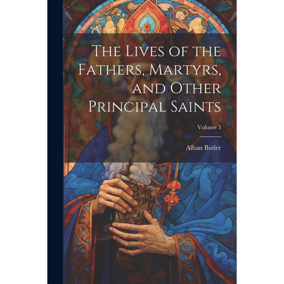 The Lives of the Fathers, Martyrs, and Other Principal Saints; Volume 3