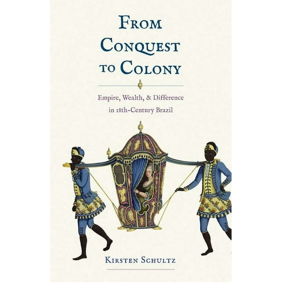 From Conquest to Colony: Empire, Wealth, and Difference in Eighteenth-Century Brazil, (Hardcover)
