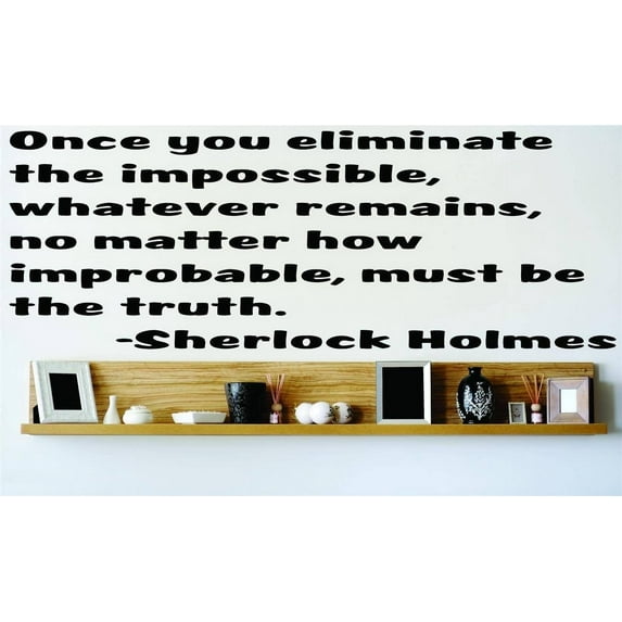 Design With Vinyl Once You Eliminate the Impossible Whatever Artwork Remains No Matter How Improbable Must Wall Decal for Family - Themed Wall Decal Size: 4 In x 10 In
