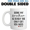 thumbnail image 6 of Funny Mugs For Brother - Being My Brother Is Really The Only Gift You Need 11 Ounce Novelty Coffee Mug, 6 of 7